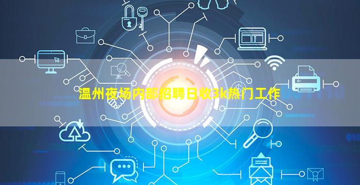 温州夜场内部招聘日收3k热门工作